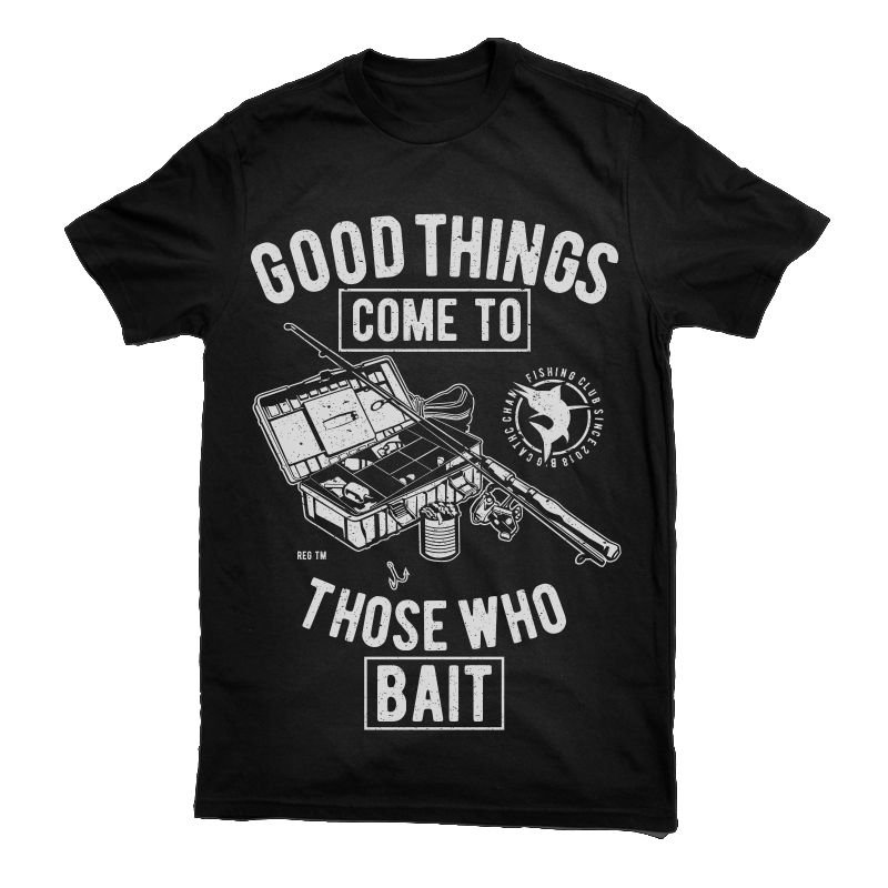 Good Things Come To Those Who Bait Tshirt